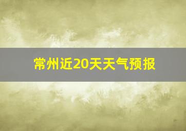 常州近20天天气预报