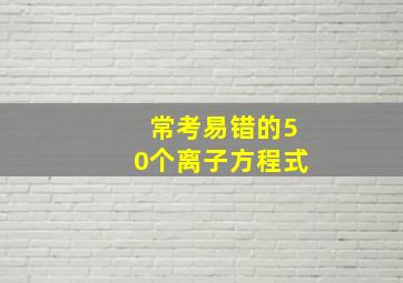 常考易错的50个离子方程式