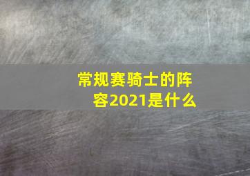 常规赛骑士的阵容2021是什么