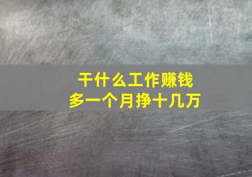 干什么工作赚钱多一个月挣十几万