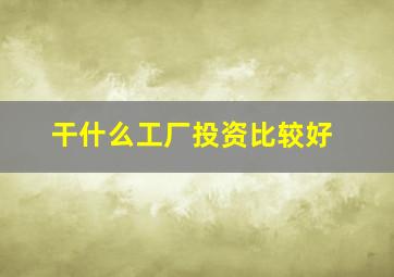 干什么工厂投资比较好