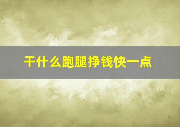 干什么跑腿挣钱快一点