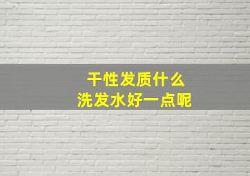 干性发质什么洗发水好一点呢