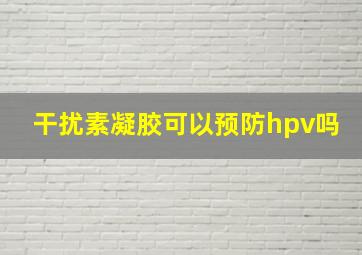 干扰素凝胶可以预防hpv吗