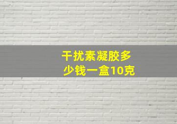 干扰素凝胶多少钱一盒10克