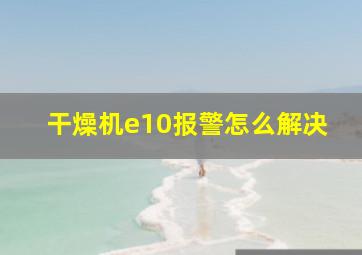 干燥机e10报警怎么解决