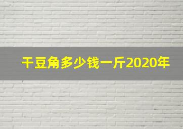 干豆角多少钱一斤2020年