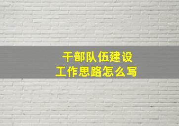 干部队伍建设工作思路怎么写