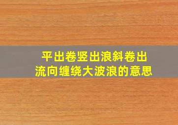 平出卷竖出浪斜卷出流向缠绕大波浪的意思