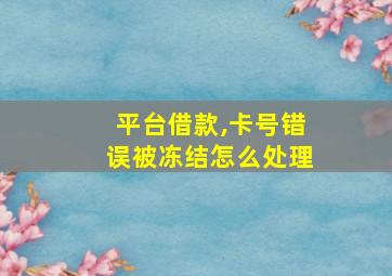 平台借款,卡号错误被冻结怎么处理