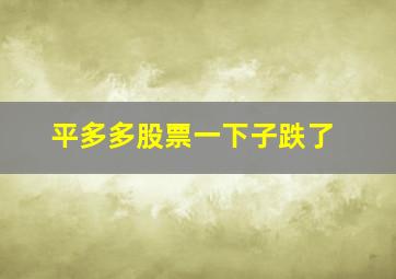 平多多股票一下子跌了