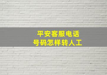 平安客服电话号码怎样转人工