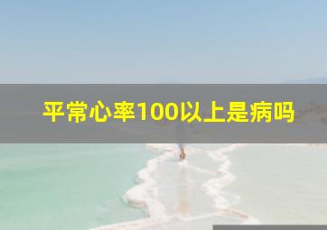 平常心率100以上是病吗