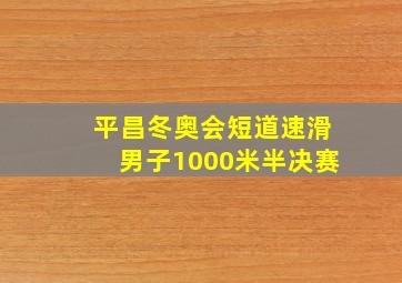 平昌冬奥会短道速滑男子1000米半决赛