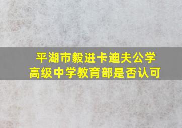 平湖市毅进卡迪夫公学高级中学教育部是否认可