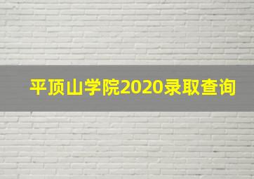 平顶山学院2020录取查询