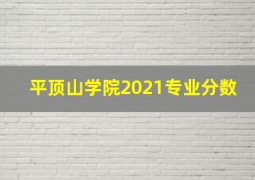 平顶山学院2021专业分数