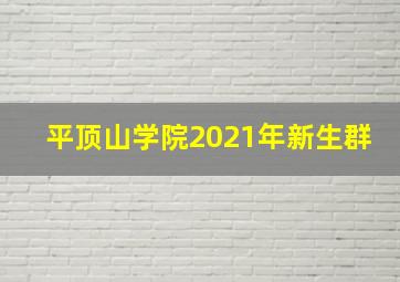 平顶山学院2021年新生群