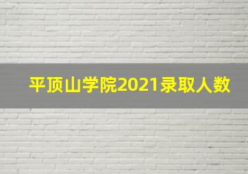 平顶山学院2021录取人数