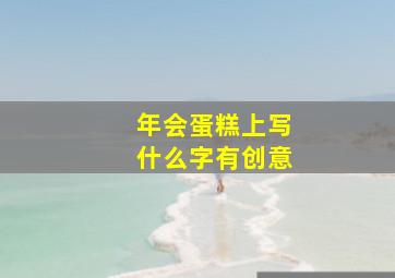 年会蛋糕上写什么字有创意