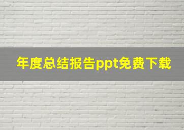 年度总结报告ppt免费下载