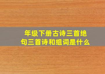 年级下册古诗三首绝句三首诗和组词是什么