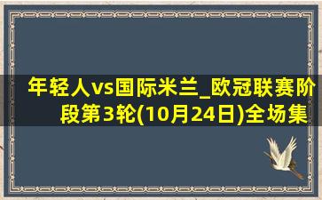 年轻人vs国际米兰_欧冠联赛阶段第3轮(10月24日)全场集锦