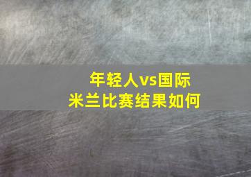 年轻人vs国际米兰比赛结果如何