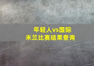 年轻人vs国际米兰比赛结果查询