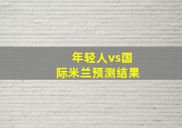 年轻人vs国际米兰预测结果