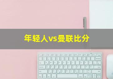 年轻人vs曼联比分