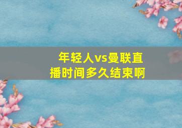 年轻人vs曼联直播时间多久结束啊