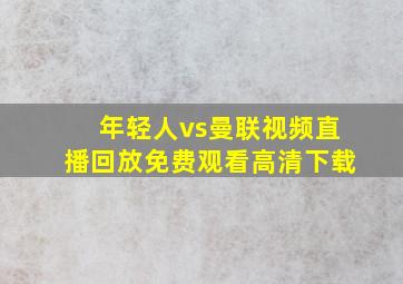 年轻人vs曼联视频直播回放免费观看高清下载