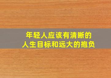 年轻人应该有清晰的人生目标和远大的抱负