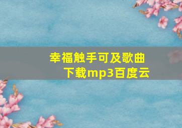 幸福触手可及歌曲下载mp3百度云