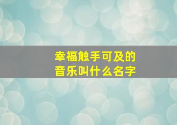 幸福触手可及的音乐叫什么名字