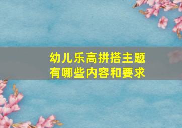 幼儿乐高拼搭主题有哪些内容和要求