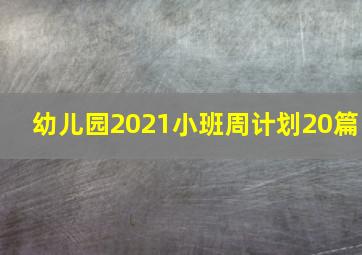 幼儿园2021小班周计划20篇