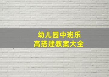 幼儿园中班乐高搭建教案大全