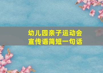 幼儿园亲子运动会宣传语简短一句话