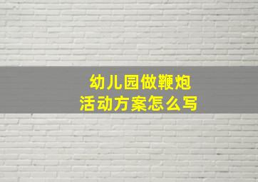 幼儿园做鞭炮活动方案怎么写