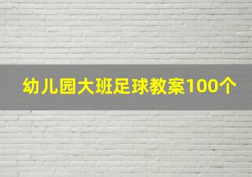 幼儿园大班足球教案100个