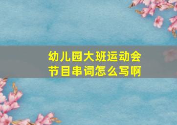 幼儿园大班运动会节目串词怎么写啊