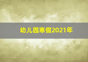 幼儿园寒假2021年