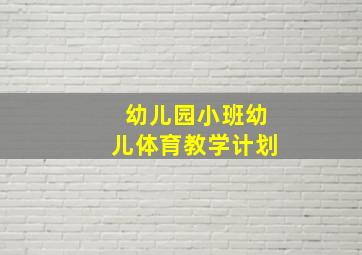 幼儿园小班幼儿体育教学计划