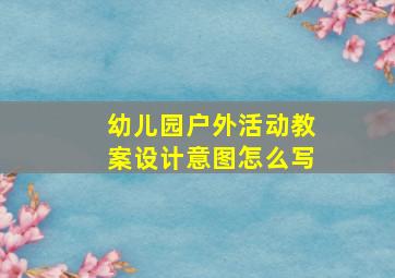 幼儿园户外活动教案设计意图怎么写