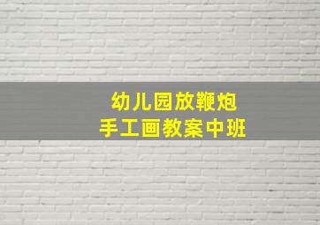 幼儿园放鞭炮手工画教案中班