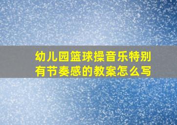 幼儿园篮球操音乐特别有节奏感的教案怎么写