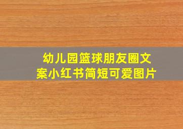 幼儿园篮球朋友圈文案小红书简短可爱图片