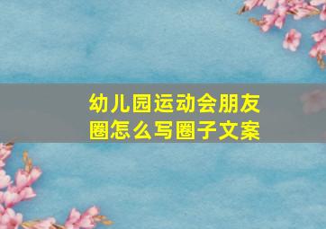 幼儿园运动会朋友圈怎么写圈子文案